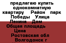 предлагаю купить однокомнатную квартиру  › Район ­ парк Победы › Улица ­ Ленина › Дом ­ 48 › Общая площадь ­ 32 › Цена ­ 1 150 000 - Ростовская обл., Волгодонск г. Недвижимость » Квартиры продажа   